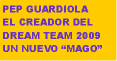Cuadro de texto: PEP GUARDIOLAEL CREADOR DELDREAM TEAM 2009UN NUEVO MAGO