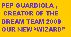 Cuadro de texto: PEP GUARDIOLA , CREATOR OF THEDREAM TEAM 2009OUR NEW WIZARD